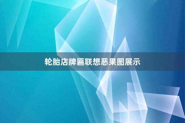 轮胎店牌匾联想恶果图展示