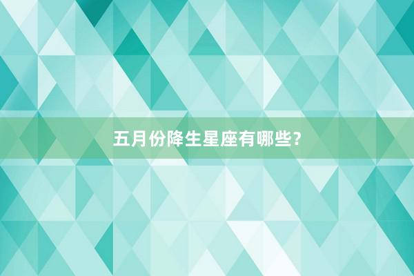 五月份降生星座有哪些？