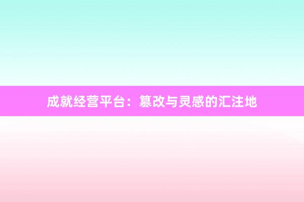 成就经营平台：篡改与灵感的汇注地