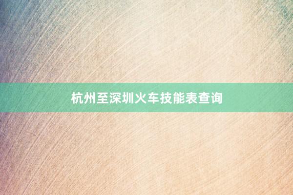 杭州至深圳火车技能表查询