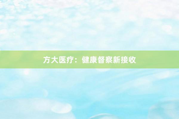 方大医疗：健康督察新接收