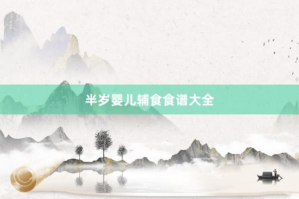 半岁婴儿辅食食谱大全