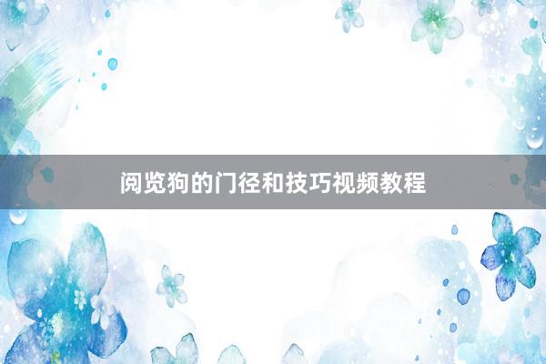 阅览狗的门径和技巧视频教程
