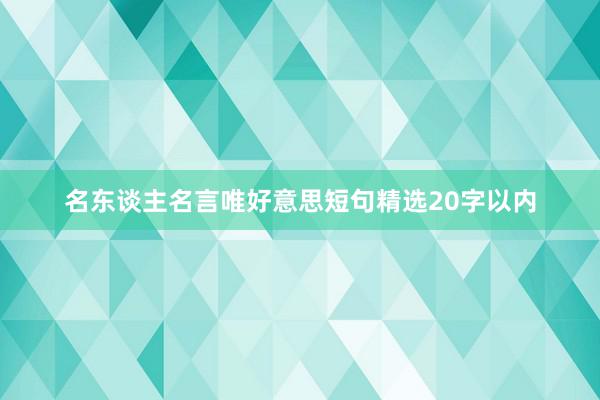 名东谈主名言唯好意思短句精选20字以内
