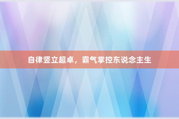 自律竖立超卓，霸气掌控东说念主生